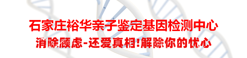 石家庄裕华亲子鉴定基因检测中心